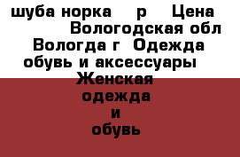 шуба норка, 46р. › Цена ­ 50 000 - Вологодская обл., Вологда г. Одежда, обувь и аксессуары » Женская одежда и обувь   . Вологодская обл.,Вологда г.